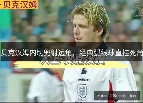 贝克汉姆内切兜射远角,经典弧线球直挂死角 贝克汉姆内切兜射远角,经典弧线球直挂死角